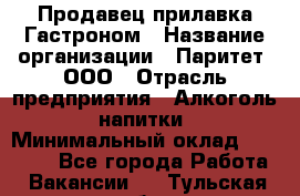 Продавец прилавка Гастроном › Название организации ­ Паритет, ООО › Отрасль предприятия ­ Алкоголь, напитки › Минимальный оклад ­ 26 000 - Все города Работа » Вакансии   . Тульская обл.